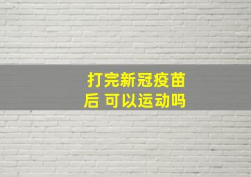 打完新冠疫苗后 可以运动吗